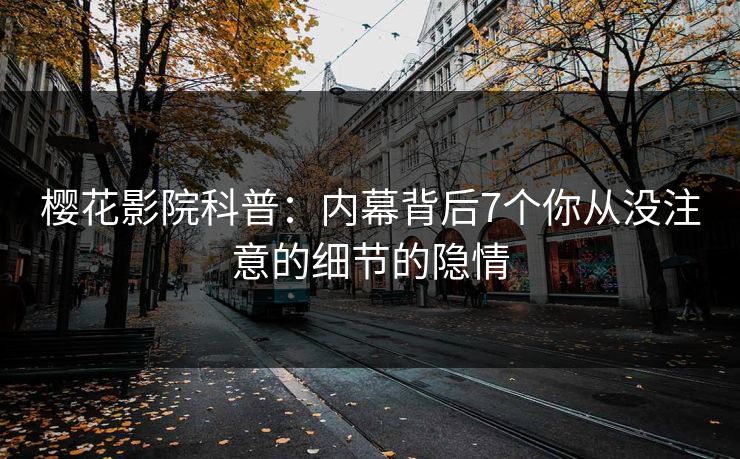 樱花影院科普：内幕背后7个你从没注意的细节的隐情