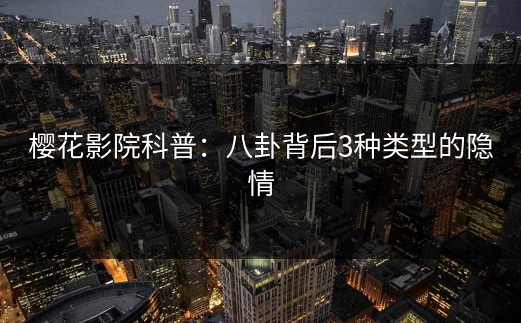 樱花影院科普：八卦背后3种类型的隐情