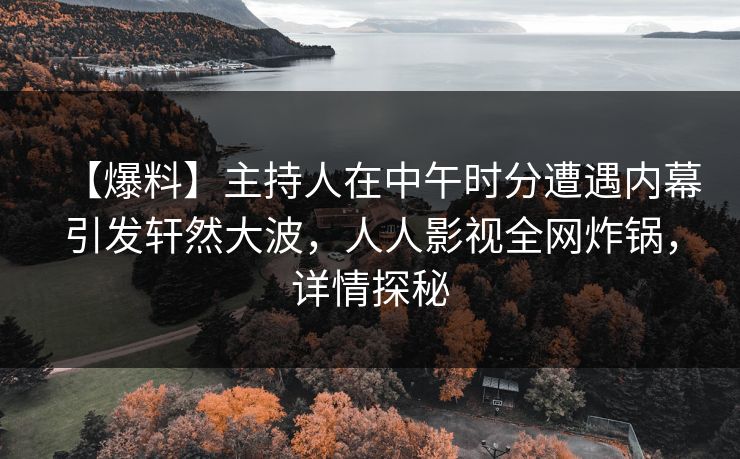 【爆料】主持人在中午时分遭遇内幕引发轩然大波，人人影视全网炸锅，详情探秘