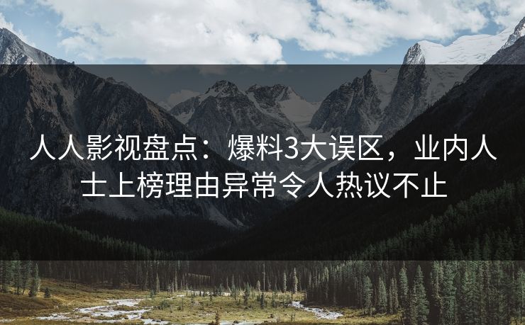 人人影视盘点：爆料3大误区，业内人士上榜理由异常令人热议不止