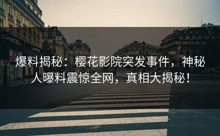 爆料揭秘：樱花影院突发事件，神秘人曝料震惊全网，真相大揭秘！