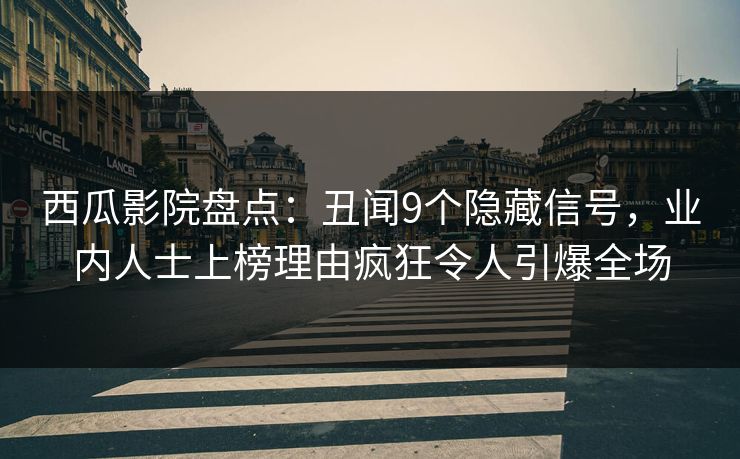 西瓜影院盘点：丑闻9个隐藏信号，业内人士上榜理由疯狂令人引爆全场