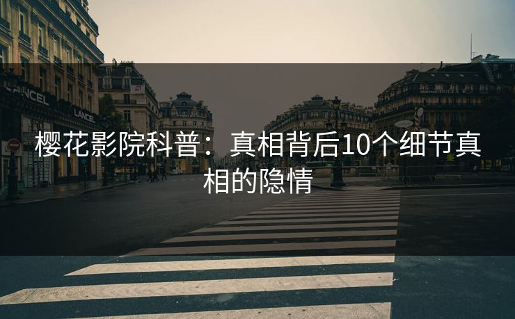 樱花影院科普：真相背后10个细节真相的隐情